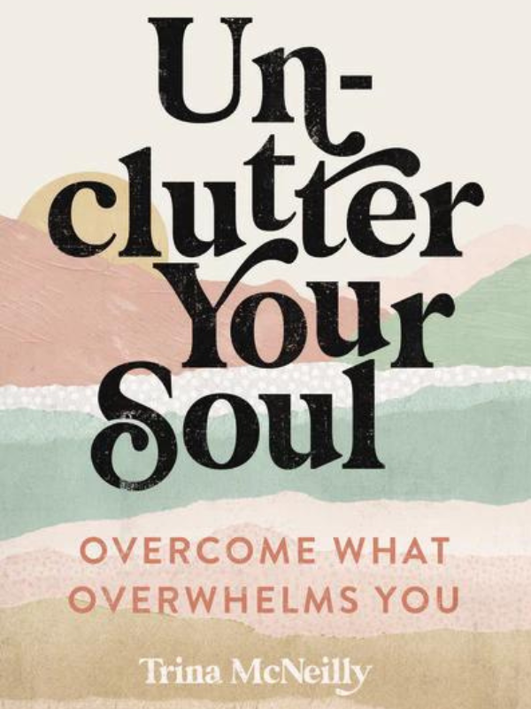 Unclutter Your Soul: Overcome What Overwhelms You